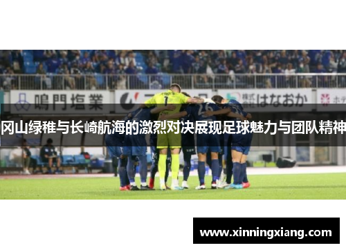 冈山绿稚与长崎航海的激烈对决展现足球魅力与团队精神