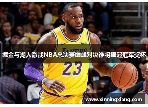 掘金与湖人激战NBA总决赛巅峰对决谁将捧起冠军奖杯