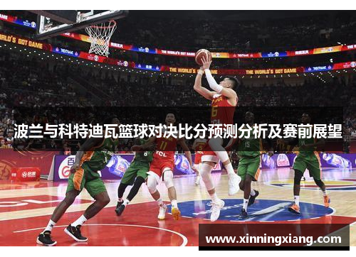波兰与科特迪瓦篮球对决比分预测分析及赛前展望