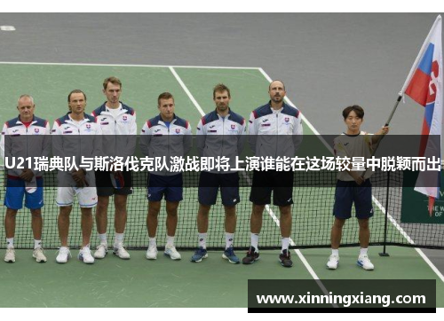 U21瑞典队与斯洛伐克队激战即将上演谁能在这场较量中脱颖而出