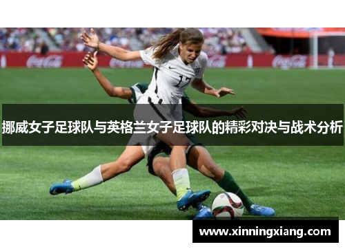 挪威女子足球队与英格兰女子足球队的精彩对决与战术分析