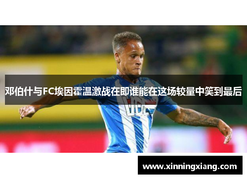 邓伯什与FC埃因霍温激战在即谁能在这场较量中笑到最后