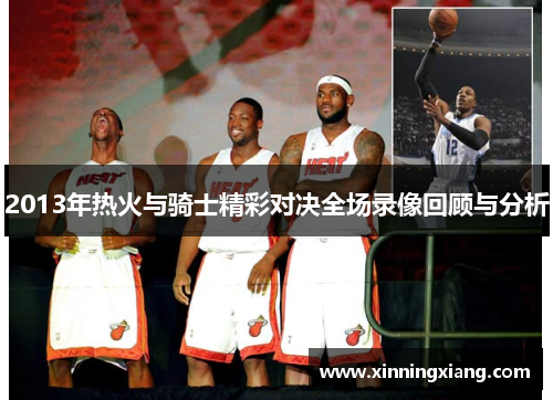 2013年热火与骑士精彩对决全场录像回顾与分析
