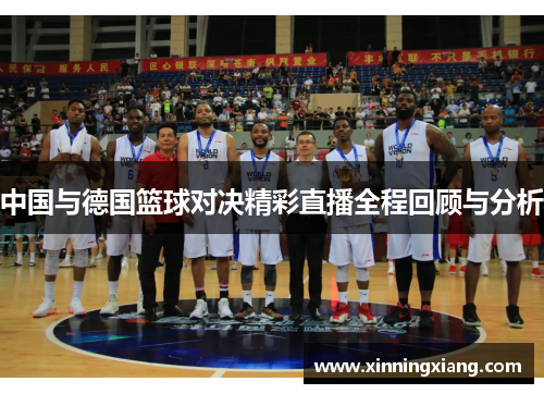 中国与德国篮球对决精彩直播全程回顾与分析