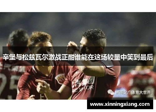 辛堡与松兹瓦尔激战正酣谁能在这场较量中笑到最后