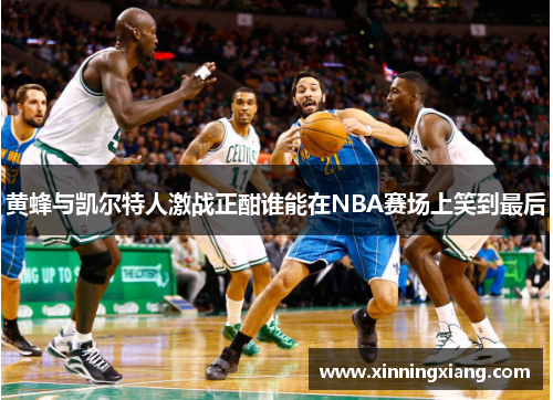 黄蜂与凯尔特人激战正酣谁能在NBA赛场上笑到最后