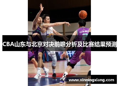 CBA山东与北京对决前瞻分析及比赛结果预测