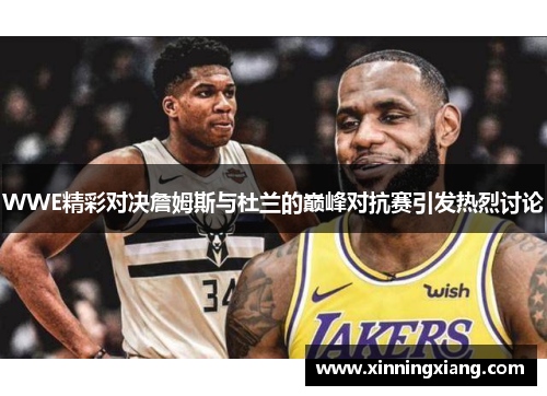 WWE精彩对决詹姆斯与杜兰的巅峰对抗赛引发热烈讨论