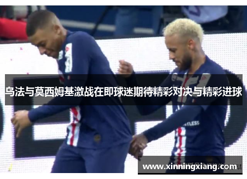 乌法与莫西姆基激战在即球迷期待精彩对决与精彩进球