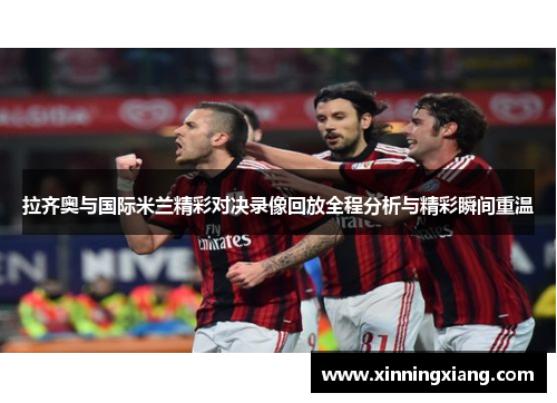 拉齐奥与国际米兰精彩对决录像回放全程分析与精彩瞬间重温