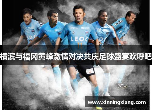 横滨与福冈黄蜂激情对决共庆足球盛宴欢呼吧